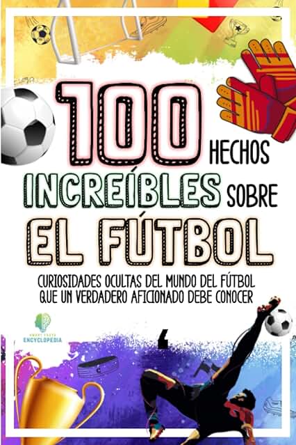 100 HECHOS INCREÍBLES SOBRE EL FÚTBOL: Curiosidades Ocultas del Mundo del Fútbol que un Verdadero Aficionado Debe Conocer (HECHOS INCREÍBLES Y CURIOSIDADES) 100 HECHOS INCREÍBLES SOBRE EL FÚTBOL: Curiosidades Ocultas del Mundo del Fútbol que un Verdadero Aficionado Debe Conocer (HECHOS INCREÍBLES Y CURIOSIDADES)