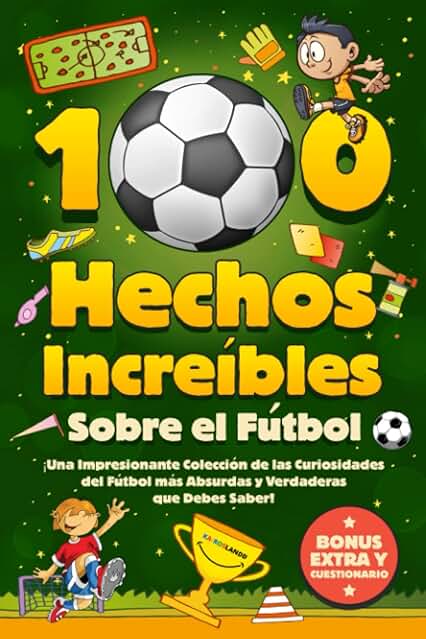 100 Hechos Increíbles Sobre El Fútbol: ¡Una Impresionante Colección de las Curiosidades del Fútbol más Absurdas y Verdaderas que Debes Saber! Incluye Bonus y Cuestionarios 100 Hechos Increíbles Sobre El Fútbol: ¡Una Impresionante Colección de las Curiosidades del Fútbol más Absurdas y Verdaderas que Debes Saber! Incluye Bonus y Cuestionarios