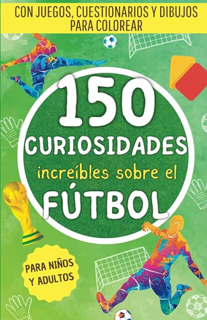 150 Increíbles Curiosidades Sobre el Fútbol: Una Recopilación de Hechos Sorprendentes, Juegos, Cuestionarios y Dibujos para Colorear Sobre el Mundo del Fútbol. El Regalo Perfecto para Adultos y Niños. 150 Increíbles Curiosidades Sobre el Fútbol: Una Recopilación de Hechos Sorprendentes, Juegos, Cuestionarios y Dibujos para Colorear Sobre el Mundo del Fútbol. El Regalo Perfecto para Adultos y Niños.