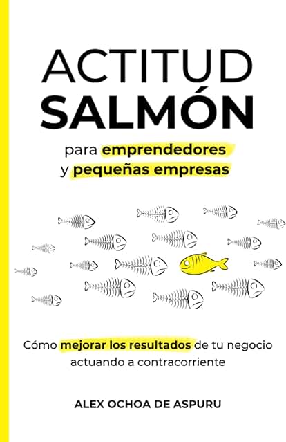 ACTITUD SALMÓN. Para Emprendedores y Pequeñas Empresas: Cómo Mejorar los Resultados de tu Negocio Actuando a Contracorriente ACTITUD SALMÓN. Para Emprendedores y Pequeñas Empresas: Cómo Mejorar los Resultados de tu Negocio Actuando a Contracorriente