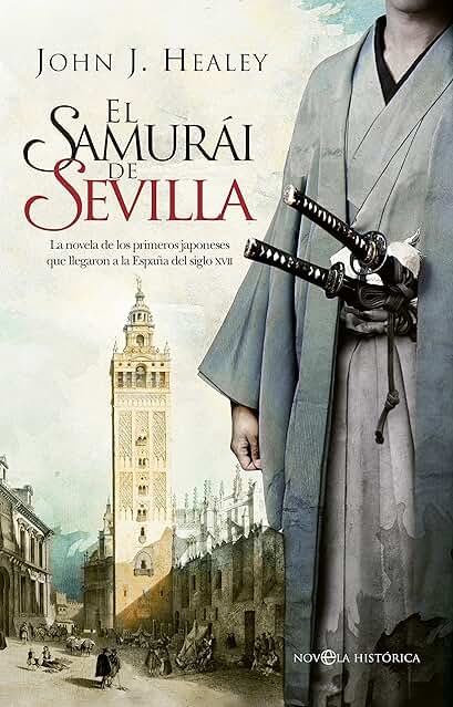 El Samurái de Sevilla: La Novela de los Primeros Japoneses que Llegaron a la España del Siglo XVII (Novela Histórica) El Samurái de Sevilla: La Novela de los Primeros Japoneses que Llegaron a la España del Siglo XVII (Novela Histórica)