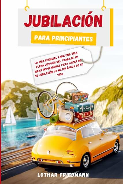 Jubilación Para Principiantes: La Guía Esencial para una Vida Plena Después del Trabajo. 101 Ideas Inspiradoras para Hacer de su Jubilación la Mejor Época de su Vida Jubilación Para Principiantes: La Guía Esencial para una Vida Plena Después del Trabajo. 101 Ideas Inspiradoras para Hacer de su Jubilación la Mejor Época de su Vida