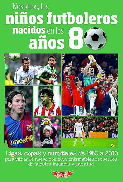 Nosotros, los Niños Futboleros Nacidos en los Años 80: Ligas, Copas y Mundiales de 1980 a 2010 para Vibrar de Nuevo con esos Entrañables Recuerdos de ... (LOS NI?OS FUTBOLEROS NACIDOS EN LOS A?OS)