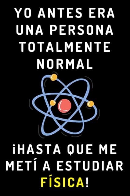 Yo Antes Era Una Persona Totalmente Normal ¡Hasta Que Me Metí A Estudiar Física!: Cuaderno De Notas Para Estudiantes De Física