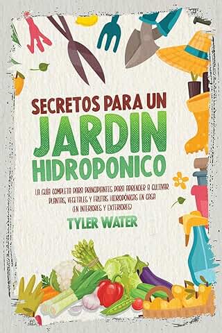 Secretos Para Un Jardín Hidropónico: La Guía Completa Para Principiantes Para Aprender A Cultivar Plantas, Vegetales Y Frutas Hidropónicas En Casa (En ... Y Exteriores) (Hydroponic - Spanish Edition)  