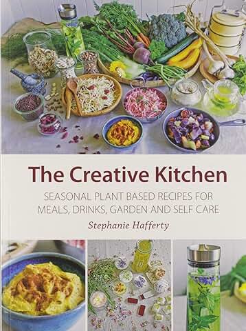 The Creative Kitchen: Seasonal Plant Based Recipes for Meals, Drinks, Garden and Self Care  